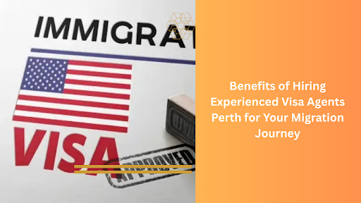 Benefits of Hiring Expert Visa Agents in Perth for Migration